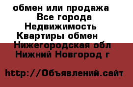 обмен или продажа - Все города Недвижимость » Квартиры обмен   . Нижегородская обл.,Нижний Новгород г.